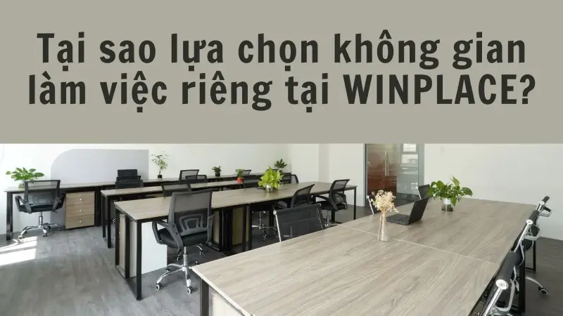 Vì sao bạn nên lựa chọn thuê không gian làm việc riêng tại WinPlace?