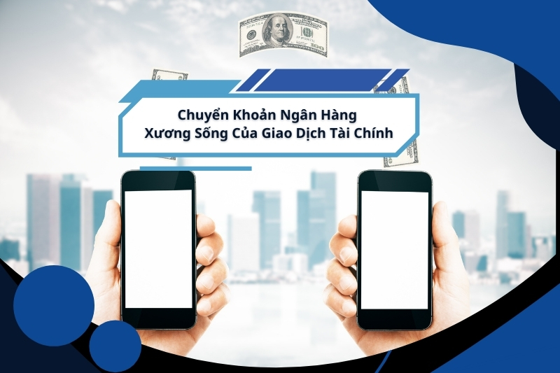 Chuyển Khoản Ngân Hàng – Xương Sống Của Giao Dịch Tài Chính
